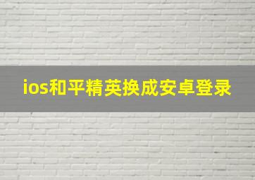 ios和平精英换成安卓登录