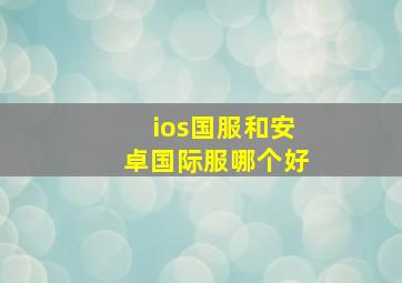 ios国服和安卓国际服哪个好