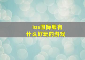 ios国际服有什么好玩的游戏