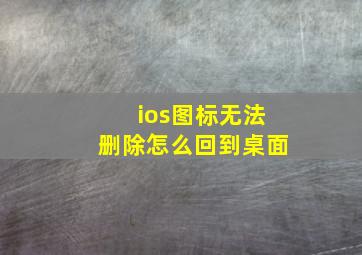 ios图标无法删除怎么回到桌面