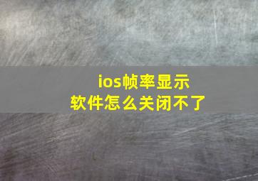 ios帧率显示软件怎么关闭不了