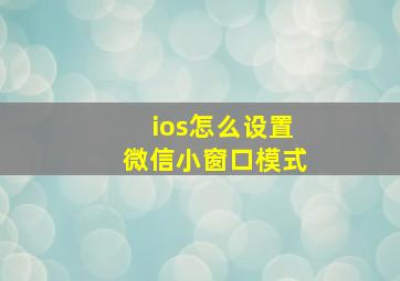 ios怎么设置微信小窗口模式