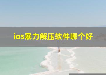 ios暴力解压软件哪个好