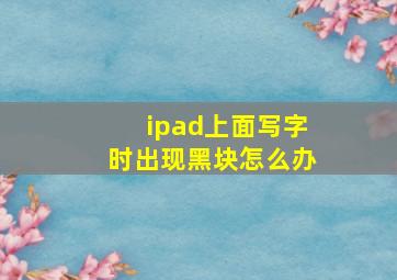 ipad上面写字时出现黑块怎么办