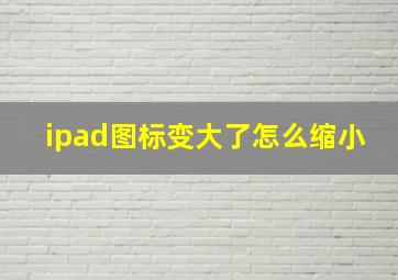 ipad图标变大了怎么缩小