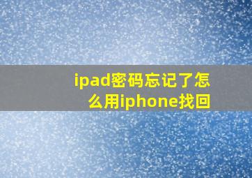 ipad密码忘记了怎么用iphone找回