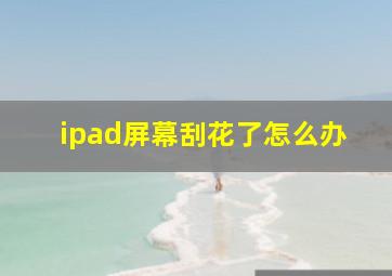 ipad屏幕刮花了怎么办