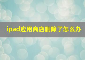 ipad应用商店删除了怎么办