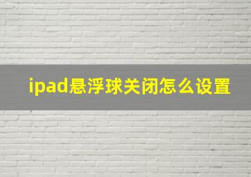 ipad悬浮球关闭怎么设置