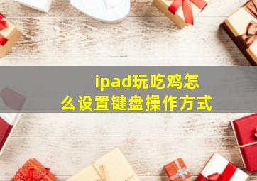 ipad玩吃鸡怎么设置键盘操作方式