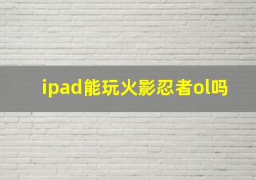 ipad能玩火影忍者ol吗