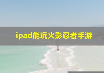 ipad能玩火影忍者手游