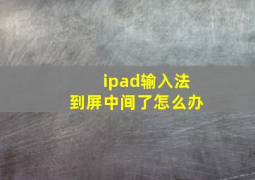 ipad输入法到屏中间了怎么办