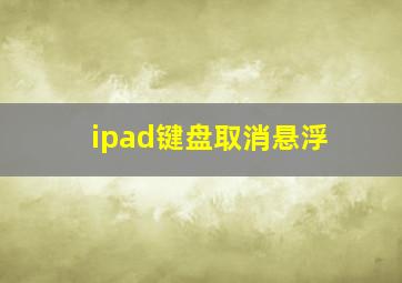 ipad键盘取消悬浮