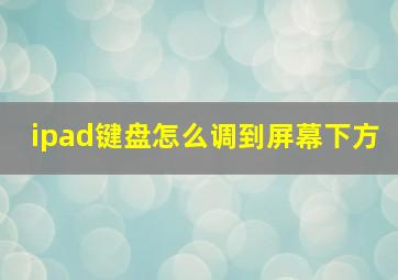 ipad键盘怎么调到屏幕下方