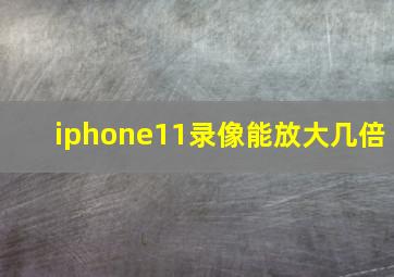 iphone11录像能放大几倍