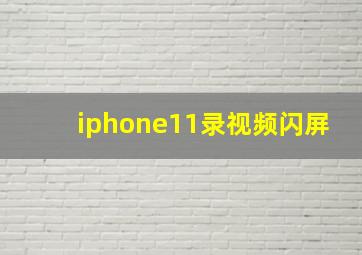 iphone11录视频闪屏