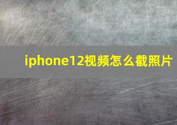 iphone12视频怎么截照片