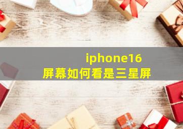 iphone16屏幕如何看是三星屏