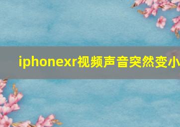 iphonexr视频声音突然变小