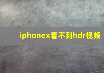 iphonex看不到hdr视频