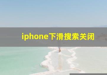 iphone下滑搜索关闭