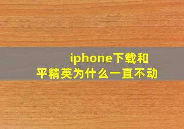 iphone下载和平精英为什么一直不动