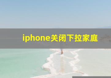 iphone关闭下拉家庭