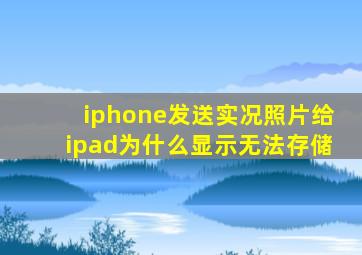 iphone发送实况照片给ipad为什么显示无法存储