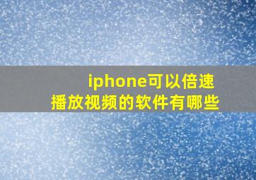 iphone可以倍速播放视频的软件有哪些