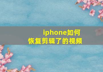 iphone如何恢复剪辑了的视频