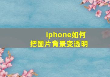 iphone如何把图片背景变透明