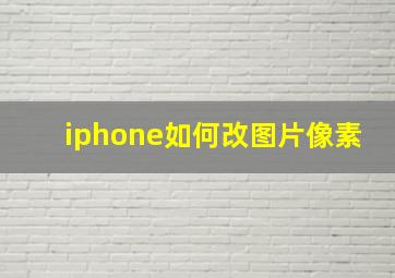 iphone如何改图片像素