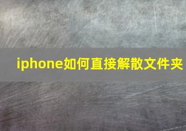 iphone如何直接解散文件夹