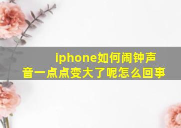 iphone如何闹钟声音一点点变大了呢怎么回事