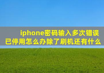 iphone密码输入多次错误已停用怎么办除了刷机还有什么