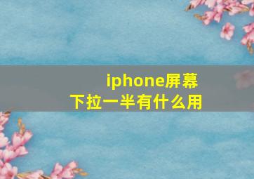 iphone屏幕下拉一半有什么用