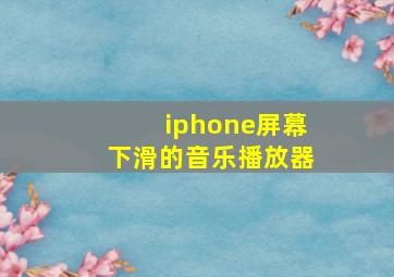 iphone屏幕下滑的音乐播放器