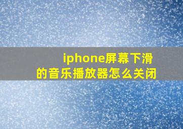 iphone屏幕下滑的音乐播放器怎么关闭