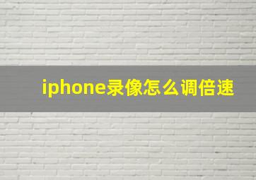 iphone录像怎么调倍速