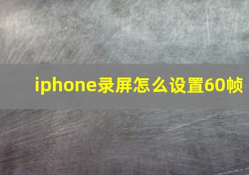 iphone录屏怎么设置60帧