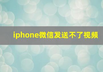 iphone微信发送不了视频