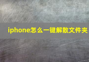 iphone怎么一键解散文件夹