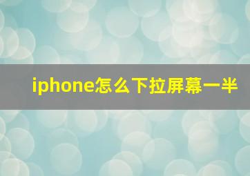 iphone怎么下拉屏幕一半