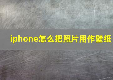 iphone怎么把照片用作壁纸