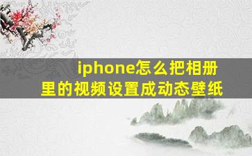 iphone怎么把相册里的视频设置成动态壁纸