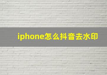 iphone怎么抖音去水印