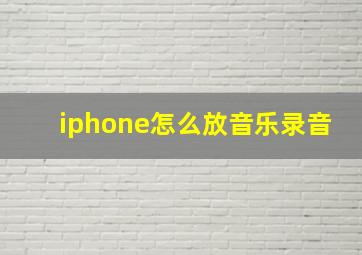 iphone怎么放音乐录音