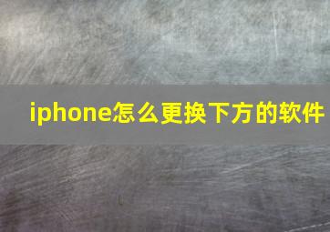 iphone怎么更换下方的软件