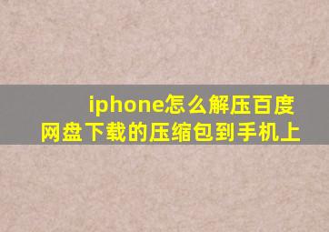 iphone怎么解压百度网盘下载的压缩包到手机上